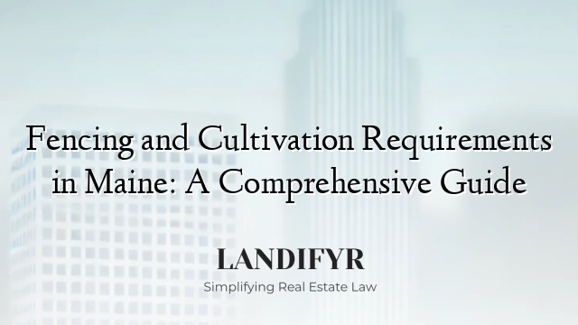 Fencing and Cultivation Requirements in Maine: A Comprehensive Guide