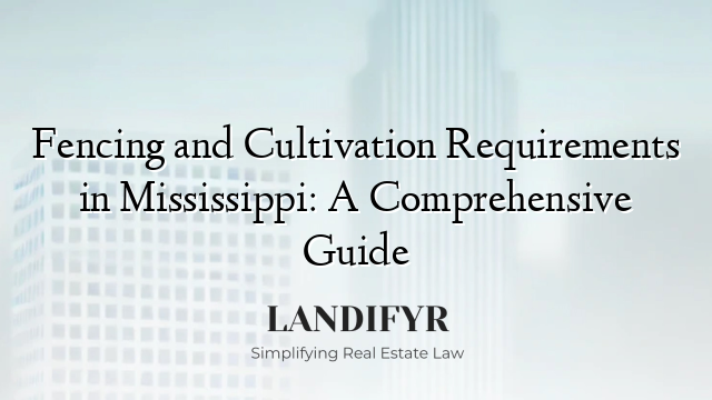 Fencing and Cultivation Requirements in Mississippi: A Comprehensive Guide