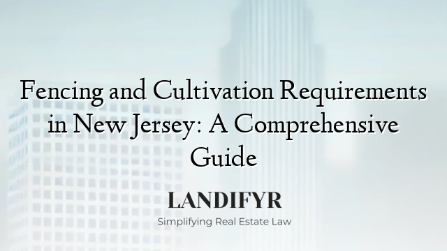 Fencing and Cultivation Requirements in New Jersey: A Comprehensive Guide
