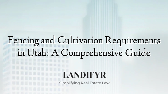 Fencing and Cultivation Requirements in Utah: A Comprehensive Guide