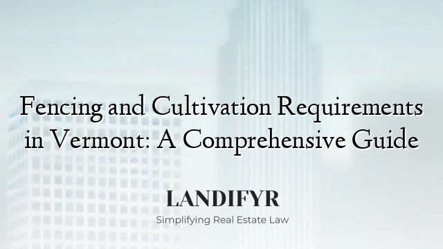 Fencing and Cultivation Requirements in Vermont: A Comprehensive Guide