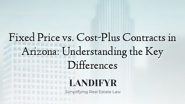 Fixed Price vs. Cost-Plus Contracts in Arizona: Understanding the Key Differences