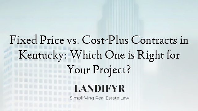 Fixed Price vs. Cost-Plus Contracts in Kentucky: Which One is Right for Your Project?