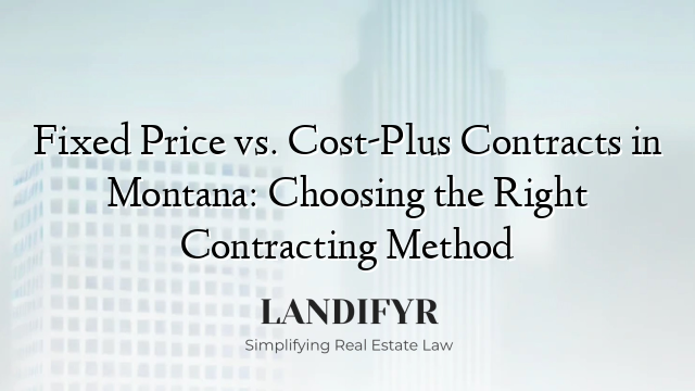 Fixed Price vs. Cost-Plus Contracts in Montana: Choosing the Right Contracting Method