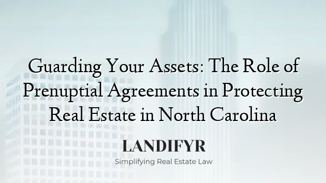 Guarding Your Assets: The Role of Prenuptial Agreements in Protecting Real Estate in North Carolina