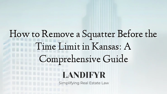 How to Remove a Squatter Before the Time Limit in Kansas: A Comprehensive Guide