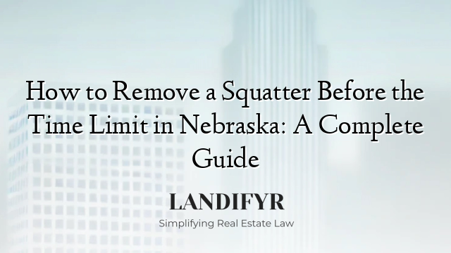 How to Remove a Squatter Before the Time Limit in Nebraska: A Complete Guide