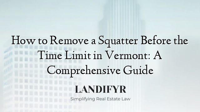 How to Remove a Squatter Before the Time Limit in Vermont: A Comprehensive Guide