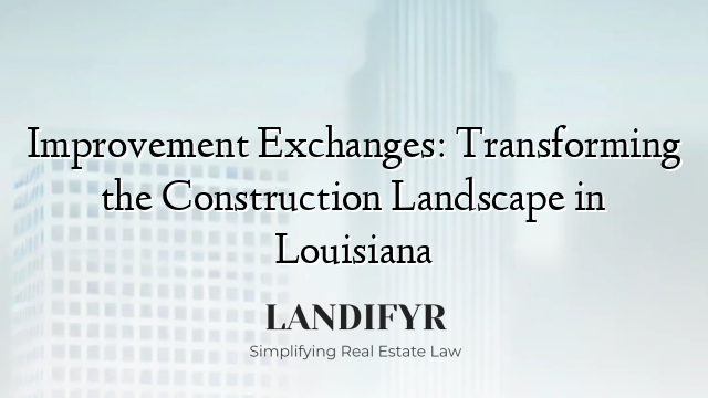 Improvement Exchanges: Transforming the Construction Landscape in Louisiana