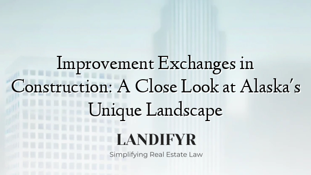 Improvement Exchanges in Construction: A Close Look at Alaska's Unique Landscape