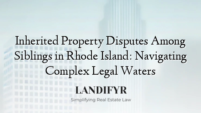 Inherited Property Disputes Among Siblings in Rhode Island: Navigating Complex Legal Waters