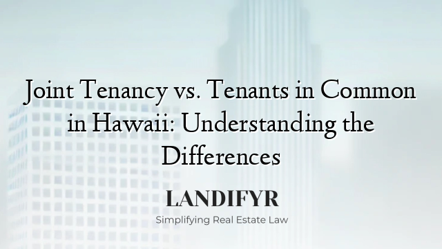 Joint Tenancy vs. Tenants in Common in Hawaii: Understanding the Differences