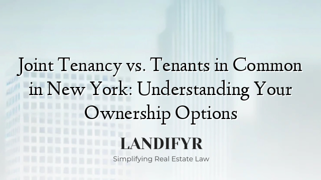 Joint Tenancy vs. Tenants in Common in New York: Understanding Your Ownership Options
