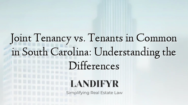 Joint Tenancy vs. Tenants in Common in South Carolina: Understanding the Differences