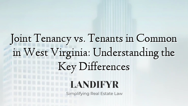 Joint Tenancy vs. Tenants in Common in West Virginia: Understanding the Key Differences