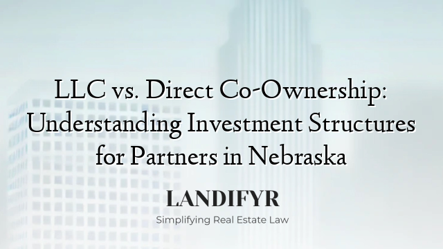LLC vs. Direct Co-Ownership: Understanding Investment Structures for Partners in Nebraska