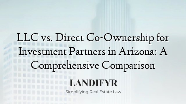 LLC vs. Direct Co-Ownership for Investment Partners in Arizona: A Comprehensive Comparison
