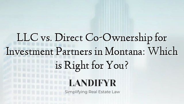 LLC vs. Direct Co-Ownership for Investment Partners in Montana: Which is Right for You?
