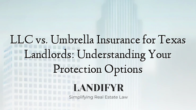 LLC vs. Umbrella Insurance for Texas Landlords: Understanding Your Protection Options