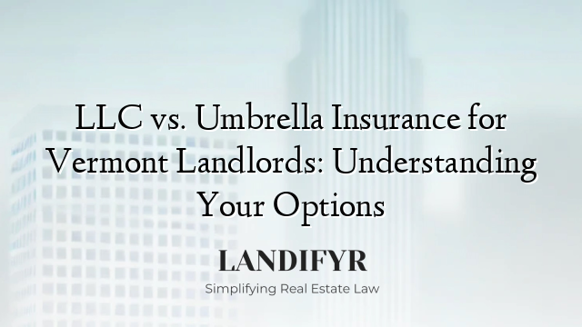 LLC vs. Umbrella Insurance for Vermont Landlords: Understanding Your Options