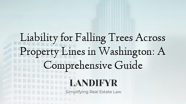 Liability for Falling Trees Across Property Lines in Washington: A Comprehensive Guide
