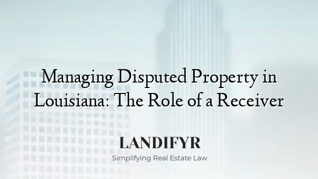 Managing Disputed Property in Louisiana: The Role of a Receiver