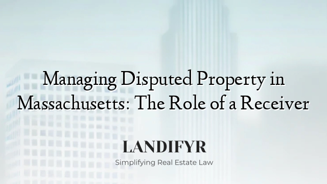 Managing Disputed Property in Massachusetts: The Role of a Receiver