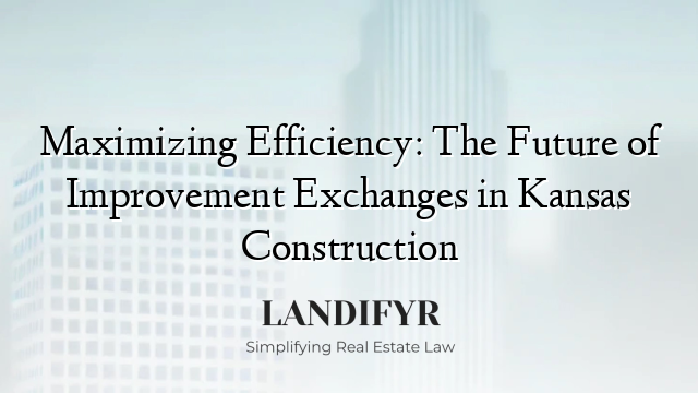 Maximizing Efficiency: The Future of Improvement Exchanges in Kansas Construction