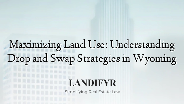 Maximizing Land Use: Understanding Drop and Swap Strategies in Wyoming