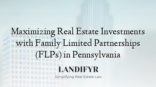 Maximizing Real Estate Investments with Family Limited Partnerships (FLPs) in Pennsylvania