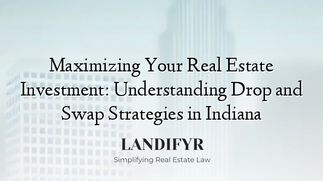 Maximizing Your Real Estate Investment: Understanding Drop and Swap Strategies in Indiana