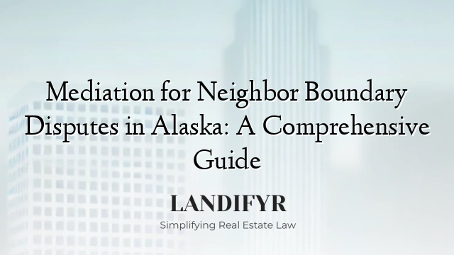 Mediation for Neighbor Boundary Disputes in Alaska: A Comprehensive Guide