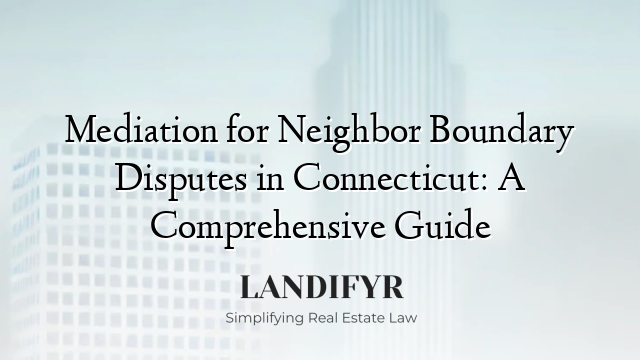 Mediation for Neighbor Boundary Disputes in Connecticut: A Comprehensive Guide