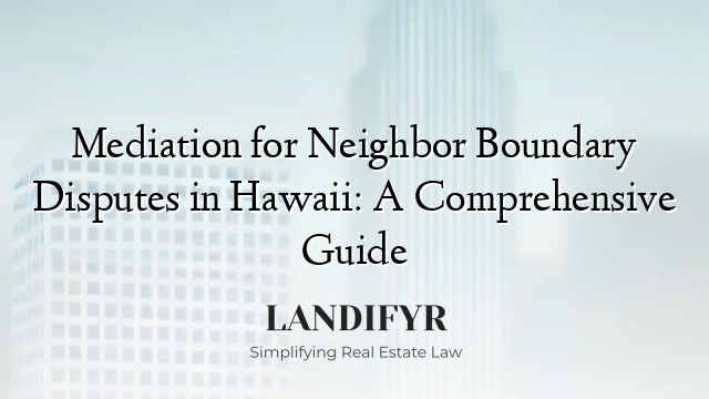 Mediation for Neighbor Boundary Disputes in Hawaii: A Comprehensive Guide
