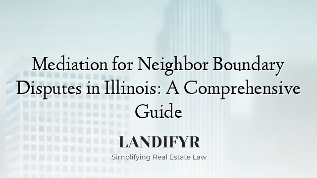 Mediation for Neighbor Boundary Disputes in Illinois: A Comprehensive Guide