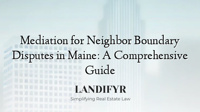 Mediation for Neighbor Boundary Disputes in Maine: A Comprehensive Guide
