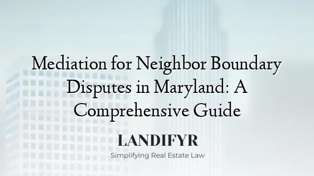Mediation for Neighbor Boundary Disputes in Maryland: A Comprehensive Guide