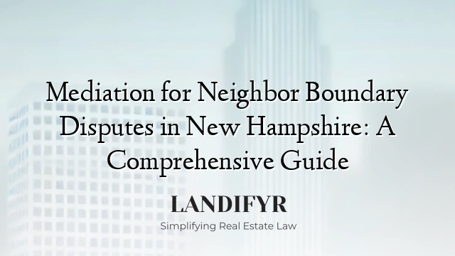 Mediation for Neighbor Boundary Disputes in New Hampshire: A Comprehensive Guide