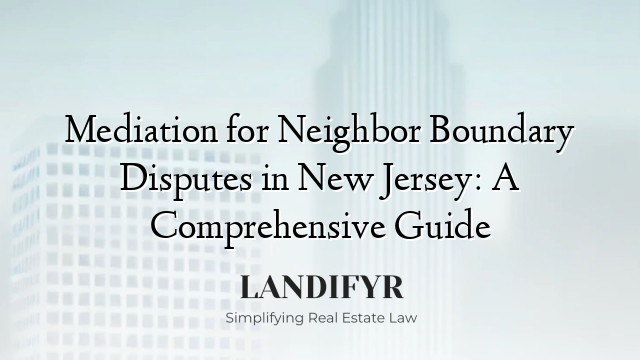 Mediation for Neighbor Boundary Disputes in New Jersey: A Comprehensive Guide
