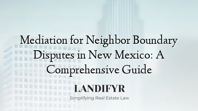 Mediation for Neighbor Boundary Disputes in New Mexico: A Comprehensive Guide
