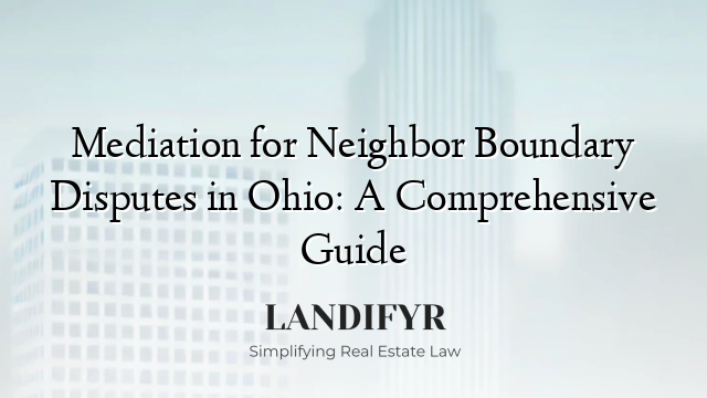 Mediation for Neighbor Boundary Disputes in Ohio: A Comprehensive Guide