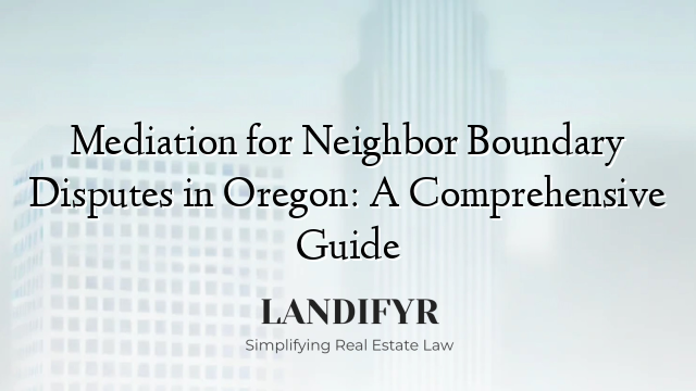 Mediation for Neighbor Boundary Disputes in Oregon: A Comprehensive Guide