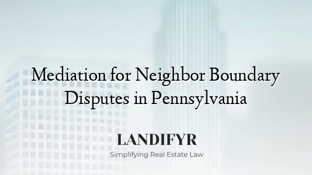 Mediation for Neighbor Boundary Disputes in Pennsylvania