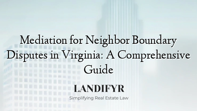 Mediation for Neighbor Boundary Disputes in Virginia: A Comprehensive Guide