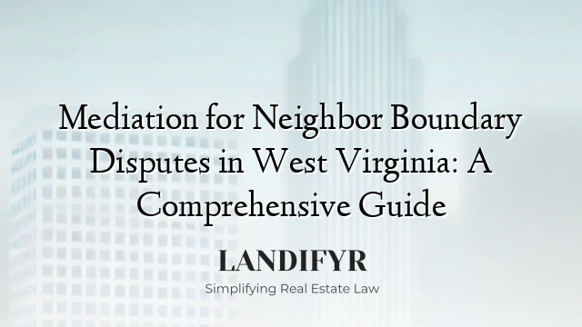 Mediation for Neighbor Boundary Disputes in West Virginia: A Comprehensive Guide