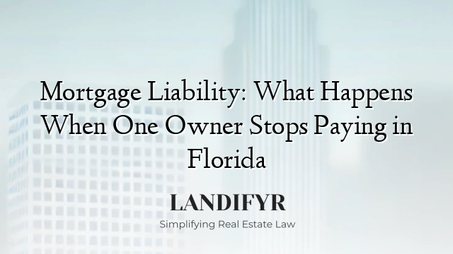 Mortgage Liability: What Happens When One Owner Stops Paying in Florida