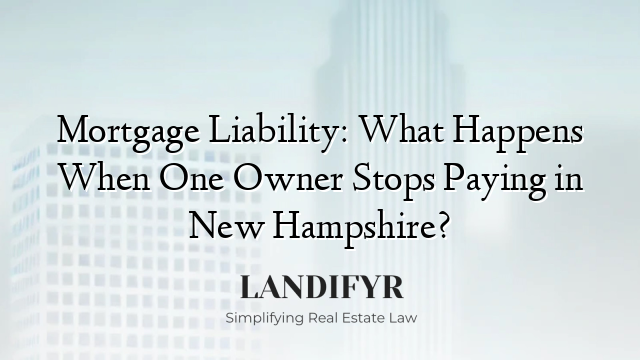 Mortgage Liability: What Happens When One Owner Stops Paying in New Hampshire?