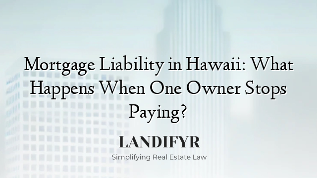 Mortgage Liability in Hawaii: What Happens When One Owner Stops Paying?