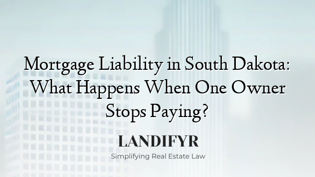 Mortgage Liability in South Dakota: What Happens When One Owner Stops Paying?