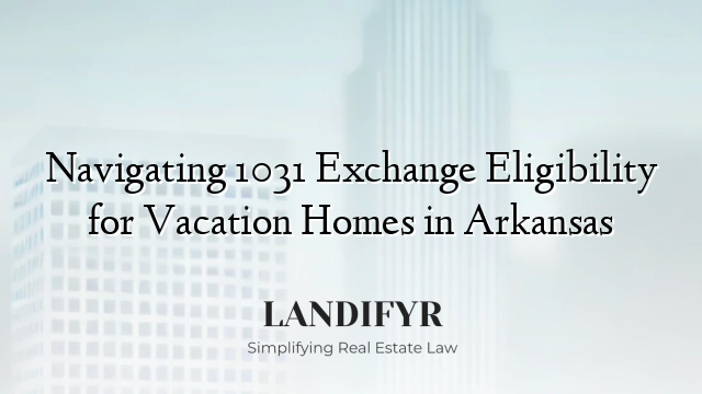 Navigating 1031 Exchange Eligibility for Vacation Homes in Arkansas